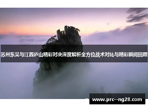 苏州东吴与江西庐山精彩对决深度解析全方位战术对比与精彩瞬间回顾 苏州东吴与江西庐山精彩对决深度解析全方位战术对比与精彩瞬间回顾