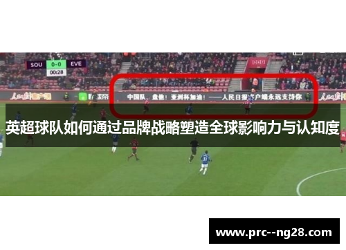 英超球队如何通过品牌战略塑造全球影响力与认知度