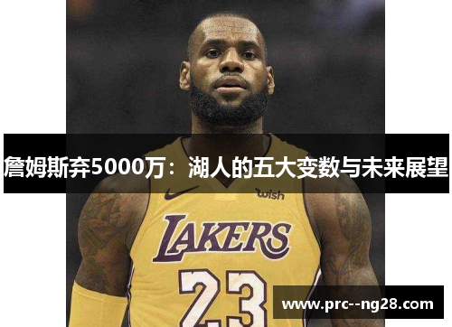 詹姆斯弃5000万：湖人的五大变数与未来展望