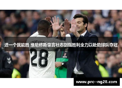 进一个就能胜 维尼修斯豪言壮志剑指胜利全力以赴助球队夺冠