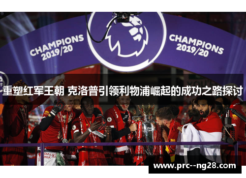 重塑红军王朝 克洛普引领利物浦崛起的成功之路探讨 重塑红军王朝 克洛普引领利物浦崛起的成功之路探讨