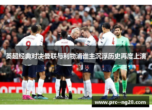 英超经典对决曼联与利物浦谁主沉浮历史再度上演