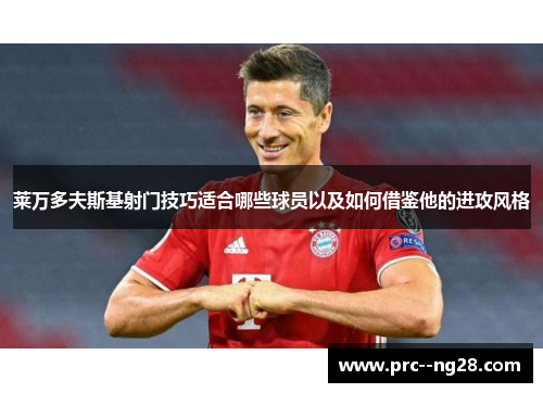 莱万多夫斯基射门技巧适合哪些球员以及如何借鉴他的进攻风格