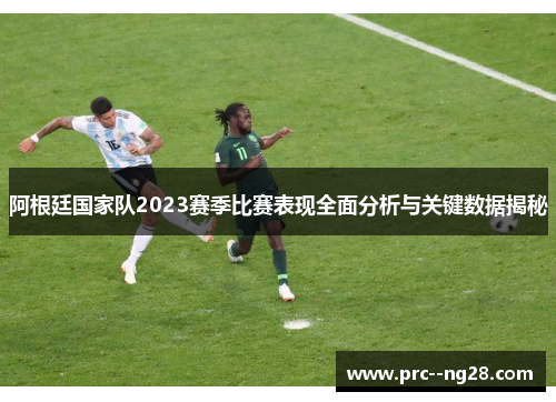 阿根廷国家队2023赛季比赛表现全面分析与关键数据揭秘 阿根廷国家队2023赛季比赛表现全面分析与关键数据揭秘