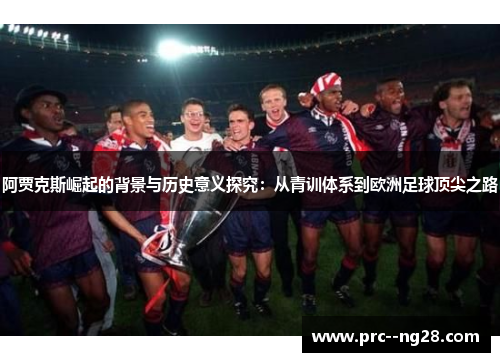 阿贾克斯崛起的背景与历史意义探究:从青训体系到欧洲足球顶尖之路 阿贾克斯崛起的背景与历史意义探究:从青训体系到欧洲足球顶尖之路