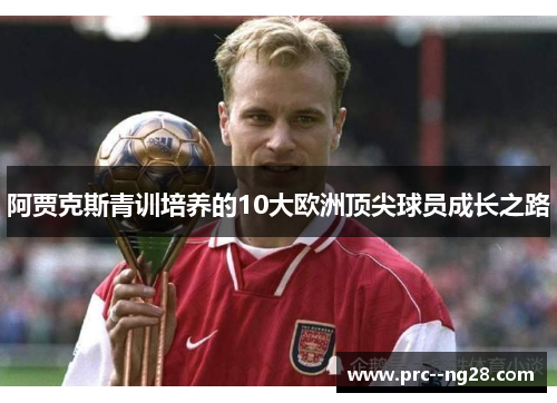 阿贾克斯青训培养的10大欧洲顶尖球员成长之路 阿贾克斯青训培养的10大欧洲顶尖球员成长之路