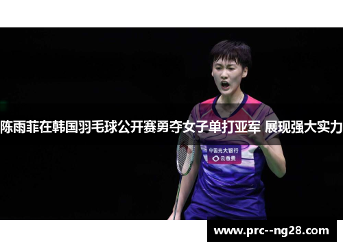 陈雨菲在韩国羽毛球公开赛勇夺女子单打亚军 展现强大实力 陈雨菲在韩国羽毛球公开赛勇夺女子单打亚军 展现强大实力