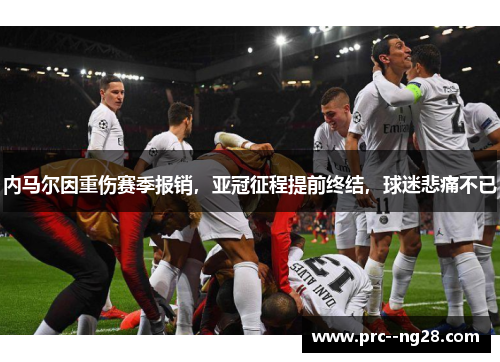 内马尔因重伤赛季报销,亚冠征程提前终结,球迷悲痛不已 内马尔因重伤赛季报销,亚冠征程提前终结,球迷悲痛不已