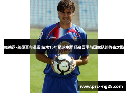 佩德罗·莱昂宣布退役 结束16年足球生涯 扬名西甲与国家队的传奇之路