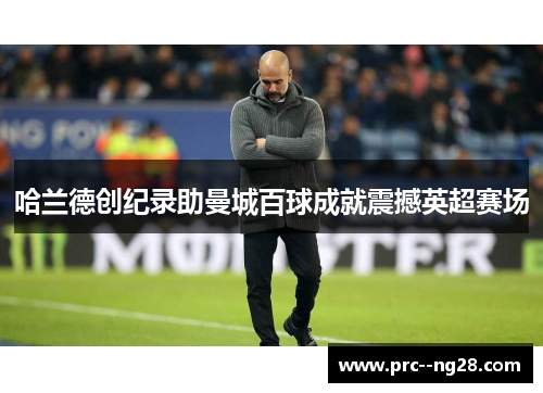 哈兰德创纪录助曼城百球成就震撼英超赛场