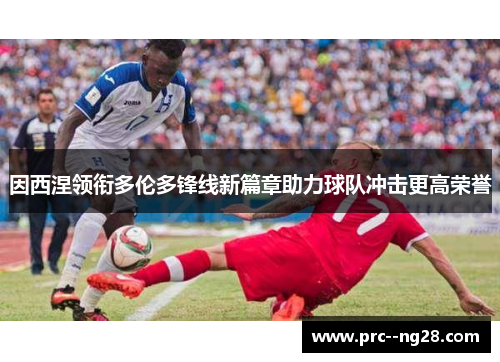因西涅领衔多伦多锋线新篇章助力球队冲击更高荣誉