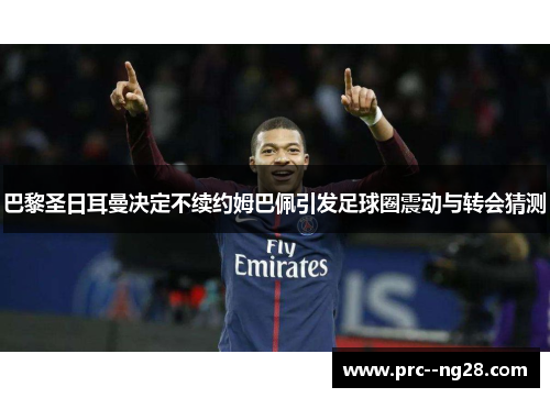 巴黎圣日耳曼决定不续约姆巴佩引发足球圈震动与转会猜测 巴黎圣日耳曼决定不续约姆巴佩引发足球圈震动与转会猜测