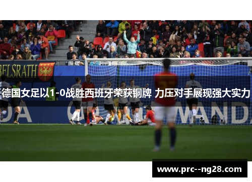 德国女足以1-0战胜西班牙荣获铜牌 力压对手展现强大实力 德国女足以1-0战胜西班牙荣获铜牌 力压对手展现强大实力
