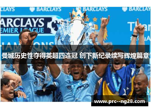 曼城历史性夺得英超四连冠 创下新纪录续写辉煌篇章 曼城历史性夺得英超四连冠 创下新纪录续写辉煌篇章