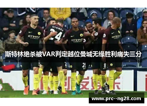 斯特林绝杀被VAR判定越位曼城无缘胜利痛失三分