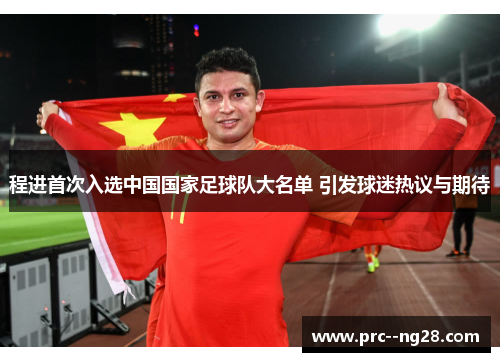 程进首次入选中国国家足球队大名单 引发球迷热议与期待 程进首次入选中国国家足球队大名单 引发球迷热议与期待