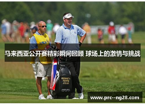 马来西亚公开赛精彩瞬间回顾 球场上的激情与挑战