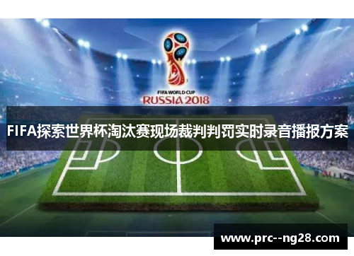 FIFA探索世界杯淘汰赛现场裁判判罚实时录音播报方案