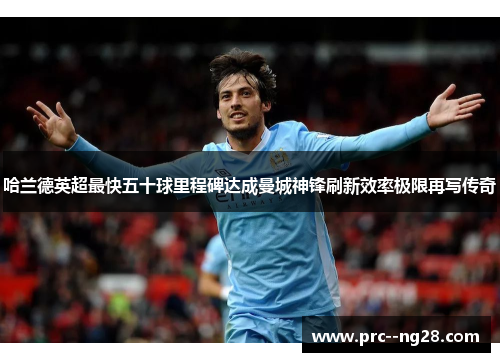 哈兰德英超最快五十球里程碑达成曼城神锋刷新效率极限再写传奇