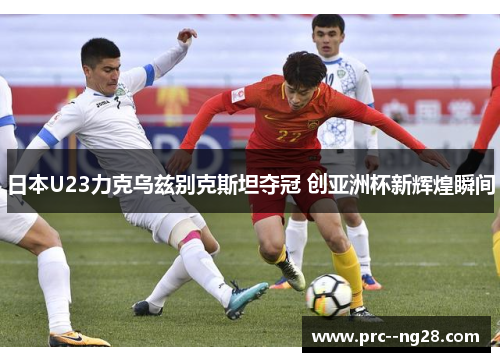 日本U23力克乌兹别克斯坦夺冠 创亚洲杯新辉煌瞬间 日本U23力克乌兹别克斯坦夺冠 创亚洲杯新辉煌瞬间