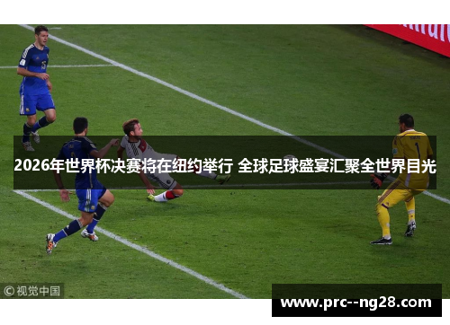 2026年世界杯决赛将在纽约举行 全球足球盛宴汇聚全世界目光 2026年世界杯决赛将在纽约举行 全球足球盛宴汇聚全世界目光