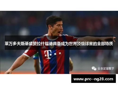 莱万多夫斯基盛赞拉什福德具备成为世界顶级球星的全部特质