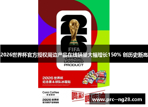 2026世界杯官方授权周边产品在线销量大幅增长150% 创历史新高