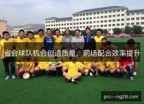 省会球队机会创造质量,前场配合效率提升 省会球队机会创造质量,前场配合效率提升